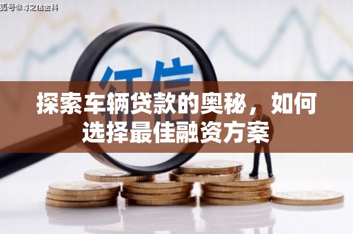 科尔沁左翼后旗探索车辆贷款的奥秘，如何选择最佳融资方案