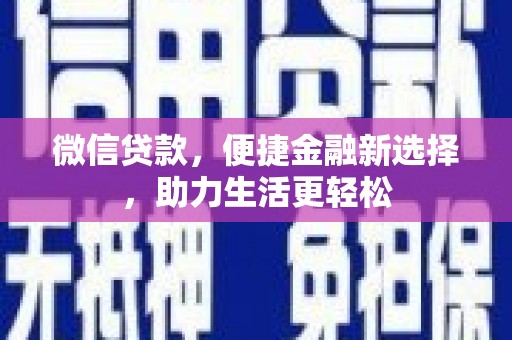 科尔沁左翼后旗微信贷款，便捷金融新选择，助力生活更轻松