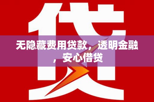 科尔沁左翼后旗无隐藏费用贷款，透明金融，安心借贷