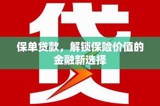科尔沁左翼后旗保单贷款，解锁保险价值的金融新选择