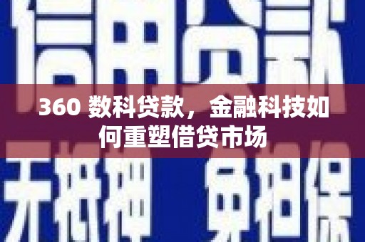 科尔沁左翼后旗360 数科贷款，金融科技如何重塑借贷市场
