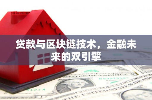 科尔沁左翼后旗贷款与区块链技术，金融未来的双引擎
