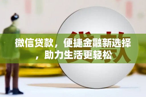 科尔沁左翼后旗微信贷款，便捷金融新选择，助力生活更轻松