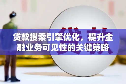 科尔沁左翼后旗贷款搜索引擎优化，提升金融业务可见性的关键策略