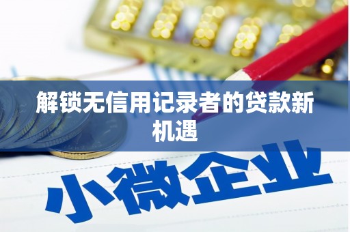 科尔沁左翼后旗解锁无信用记录者的贷款新机遇