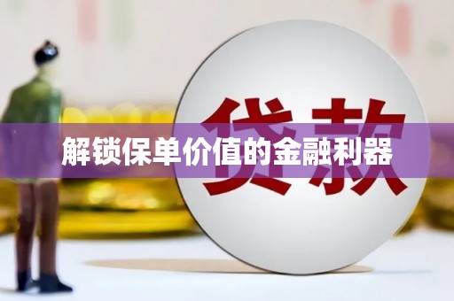 科尔沁左翼后旗解锁保单价值的金融利器