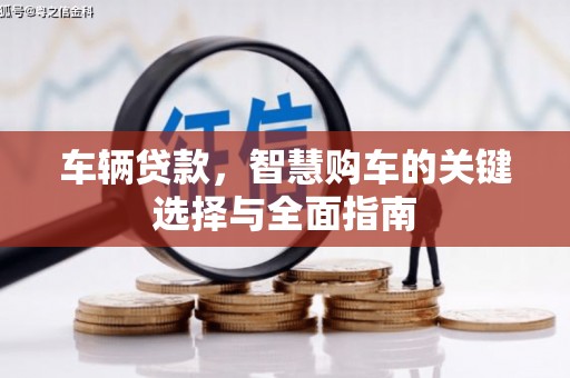 科尔沁左翼后旗车辆贷款，智慧购车的关键选择与全面指南