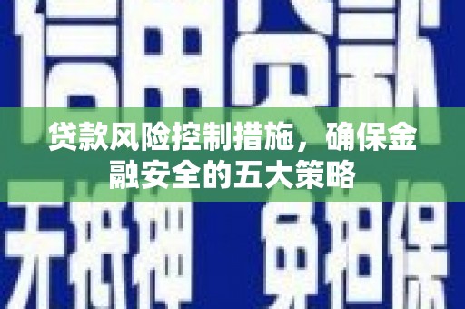 科尔沁左翼后旗贷款风险控制措施，确保金融安全的五大策略