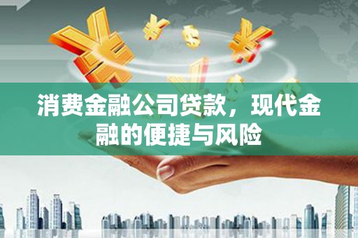 科尔沁左翼后旗消费金融公司贷款，现代金融的便捷与风险