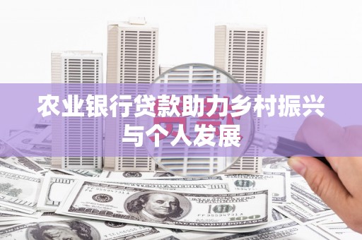 科尔沁左翼后旗农业银行贷款助力乡村振兴与个人发展
