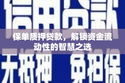 科尔沁左翼后旗保单质押贷款，解锁资金流动性的智慧之选
