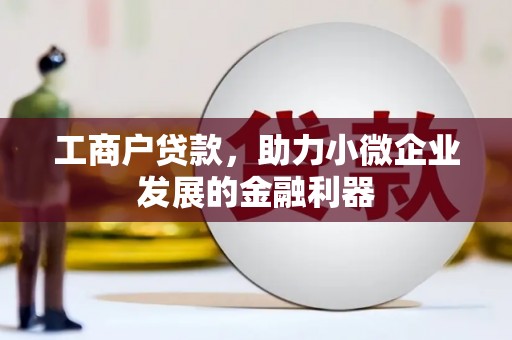科尔沁左翼后旗工商户贷款，助力小微企业发展的金融利器