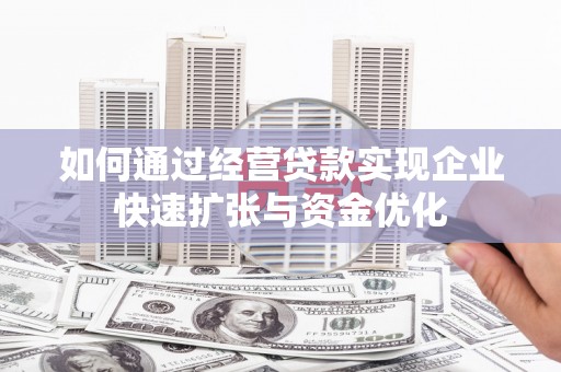 科尔沁左翼后旗如何通过经营贷款实现企业快速扩张与资金优化