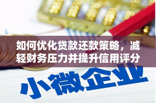 科尔沁左翼后旗如何优化贷款还款策略，减轻财务压力并提升信用评分