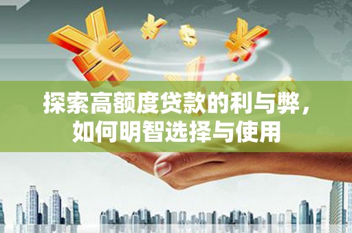 科尔沁左翼后旗探索高额度贷款的利与弊，如何明智选择与使用