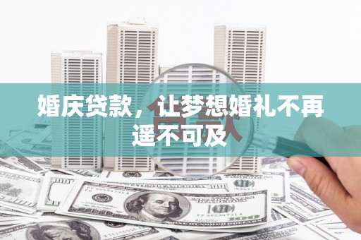 科尔沁左翼后旗婚庆贷款，让梦想婚礼不再遥不可及
