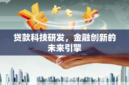 科尔沁左翼后旗贷款科技研发，金融创新的未来引擎