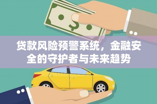 科尔沁左翼后旗贷款风险预警系统，金融安全的守护者与未来趋势