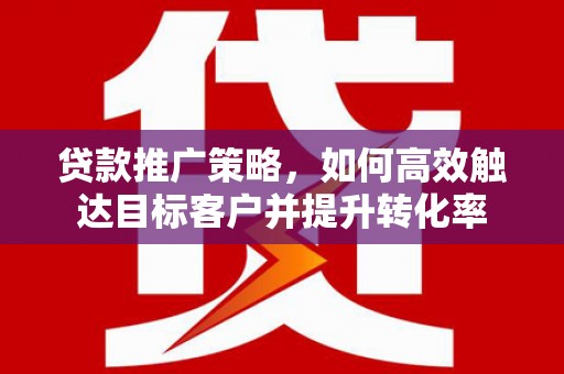科尔沁左翼后旗贷款推广策略，如何高效触达目标客户并提升转化率