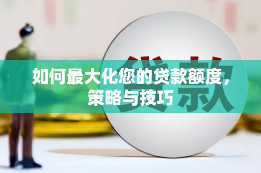 科尔沁左翼后旗如何最大化您的贷款额度，策略与技巧