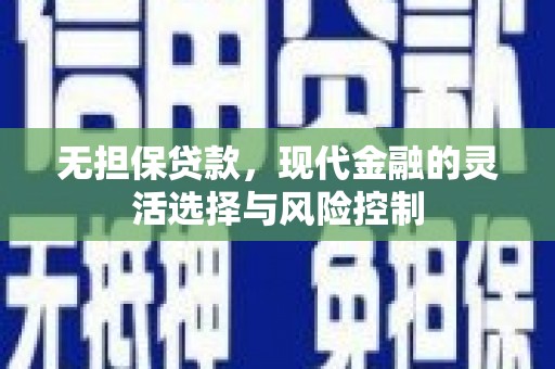 科尔沁左翼后旗无担保贷款，现代金融的灵活选择与风险控制