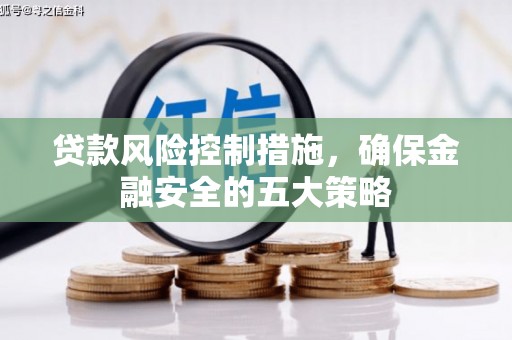 科尔沁左翼后旗贷款风险控制措施，确保金融安全的五大策略