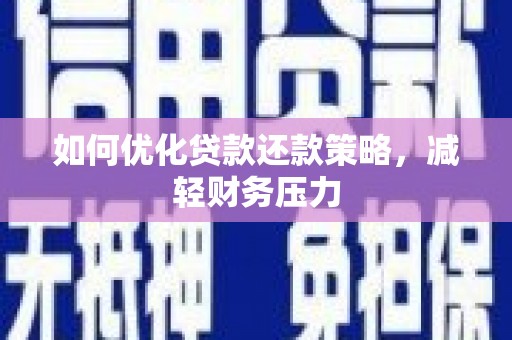 科尔沁左翼后旗如何优化贷款还款策略，减轻财务压力