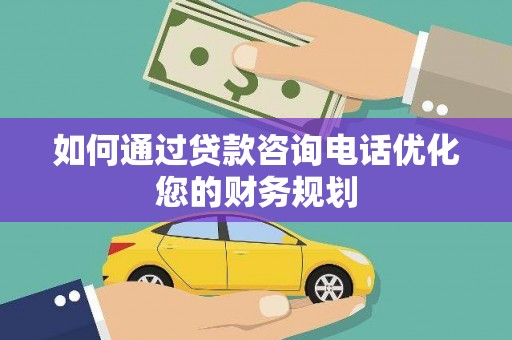 科尔沁左翼后旗如何通过贷款咨询电话优化您的财务规划