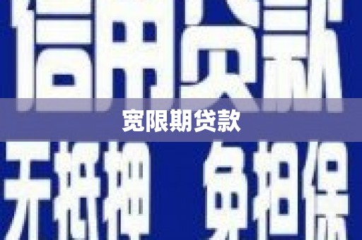 科尔沁左翼后旗宽限期贷款