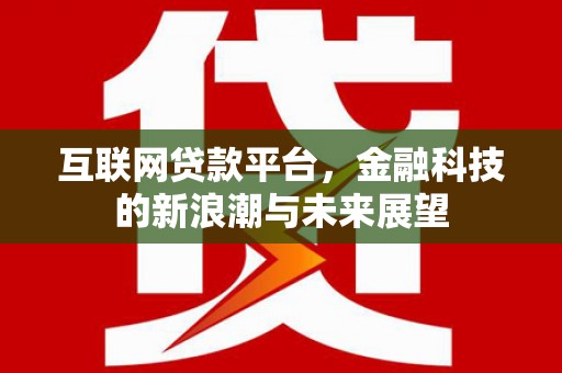 科尔沁左翼后旗互联网贷款平台，金融科技的新浪潮与未来展望