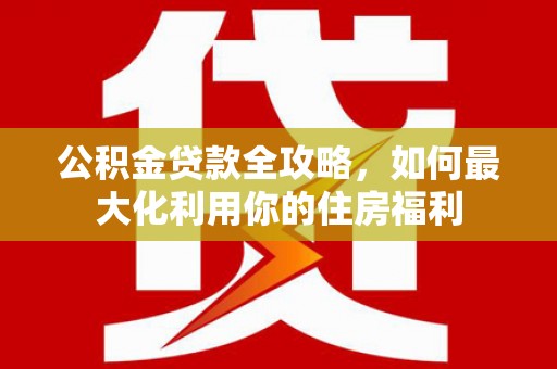 科尔沁左翼后旗公积金贷款全攻略，如何最大化利用你的住房福利