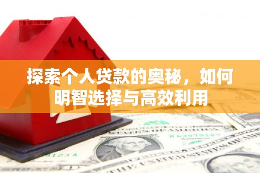 科尔沁左翼后旗探索个人贷款的奥秘，如何明智选择与高效利用