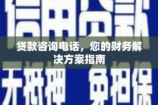 科尔沁左翼后旗贷款咨询电话，您的财务解决方案指南