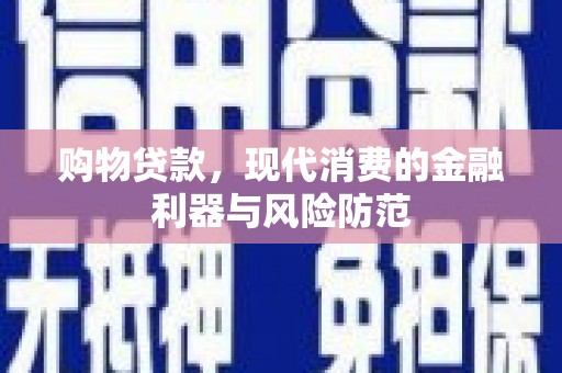 科尔沁左翼后旗购物贷款，现代消费的金融利器与风险防范
