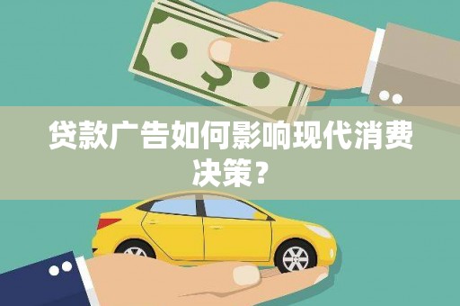 科尔沁左翼后旗贷款广告如何影响现代消费决策？