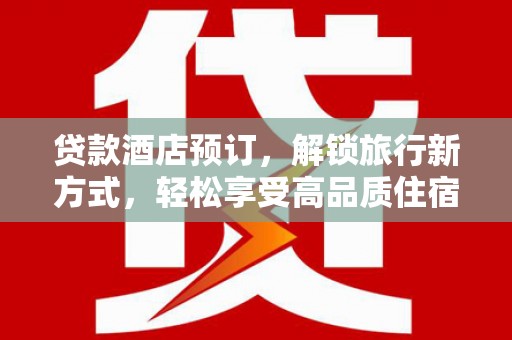科尔沁左翼后旗贷款酒店预订，解锁旅行新方式，轻松享受高品质住宿