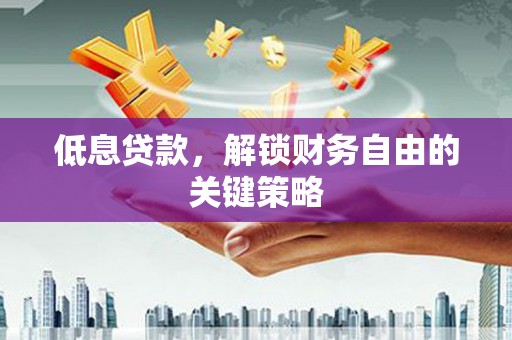 科尔沁左翼后旗低息贷款，解锁财务自由的关键策略
