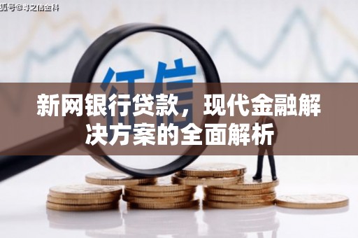 科尔沁左翼后旗新网银行贷款，现代金融解决方案的全面解析