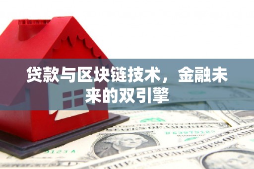 科尔沁左翼后旗贷款与区块链技术，金融未来的双引擎
