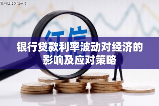 科尔沁左翼后旗银行贷款利率波动对经济的影响及应对策略