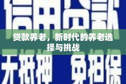 科尔沁左翼后旗贷款养老，新时代的养老选择与挑战