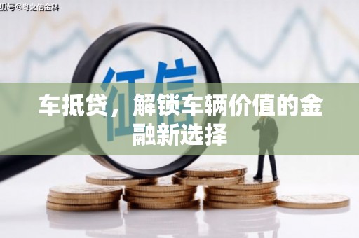 科尔沁左翼后旗车抵贷，解锁车辆价值的金融新选择