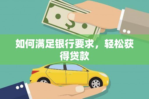 科尔沁左翼后旗如何满足银行要求，轻松获得贷款