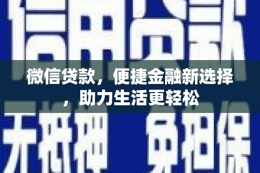科尔沁左翼后旗微信贷款，便捷金融新选择，助力生活更轻松