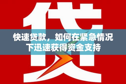 科尔沁左翼后旗快速贷款，如何在紧急情况下迅速获得资金支持