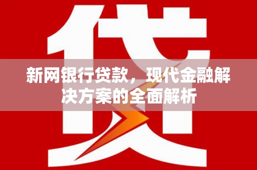 科尔沁左翼后旗新网银行贷款，现代金融解决方案的全面解析