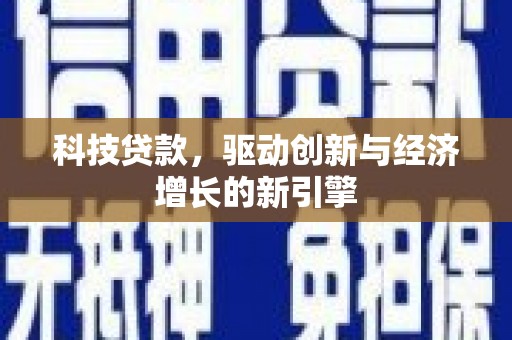 科尔沁左翼后旗科技贷款，驱动创新与经济增长的新引擎