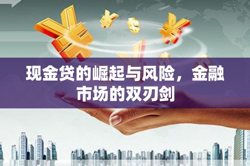 科尔沁左翼后旗现金贷的崛起与风险，金融市场的双刃剑