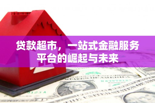 科尔沁左翼后旗贷款超市，一站式金融服务平台的崛起与未来