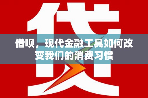 科尔沁左翼后旗借呗，现代金融工具如何改变我们的消费习惯